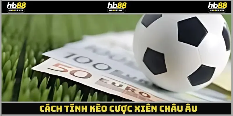 Hướng dẫn tính kèo cược xiên châu Âu